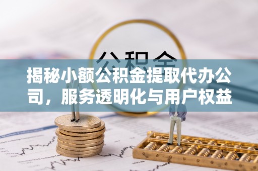 葵青揭秘小额公积金提取代办公司，服务透明化与用户权益保障