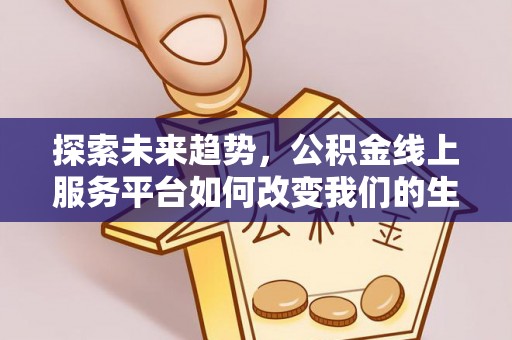 葵青探索未来趋势，公积金线上服务平台如何改变我们的生活