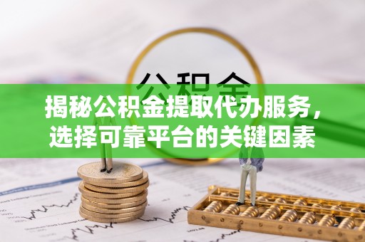 葵青揭秘公积金提取代办服务，选择可靠平台的关键因素