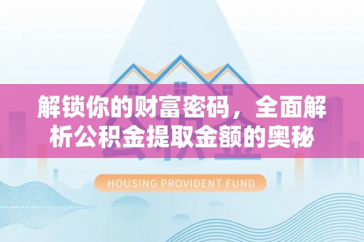 葵青解锁你的财富密码，全面解析公积金提取金额的奥秘