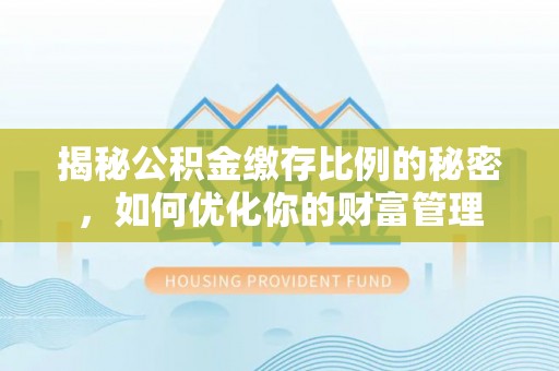 葵青揭秘公积金缴存比例的秘密，如何优化你的财富管理