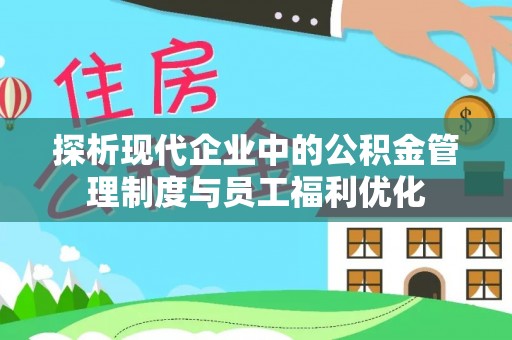 葵青探析现代企业中的公积金管理制度与员工福利优化