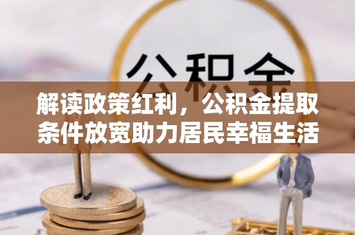 葵青解读政策红利，公积金提取条件放宽助力居民幸福生活