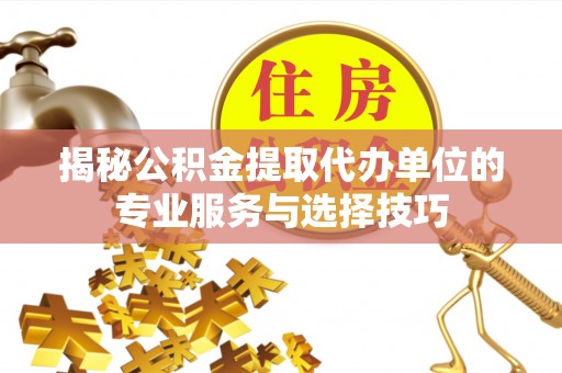 葵青揭秘公积金提取代办单位的专业服务与选择技巧
