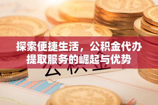 葵青探索便捷生活，公积金代办提取服务的崛起与优势