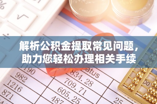 葵青解析公积金提取常见问题，助力您轻松办理相关手续