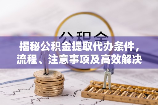 葵青揭秘公积金提取代办条件，流程、注意事项及高效解决方案