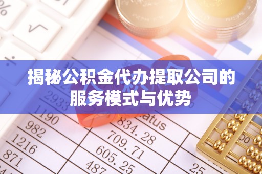 葵青揭秘公积金代办提取公司的服务模式与优势