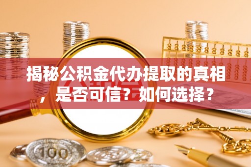 葵青揭秘公积金代办提取的真相，是否可信？如何选择？