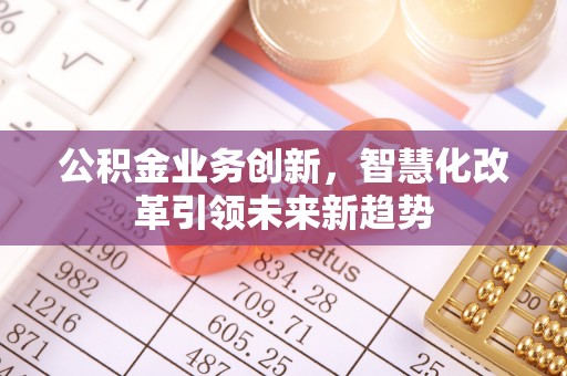 葵青公积金业务创新，智慧化改革引领未来新趋势