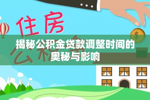 葵青揭秘公积金贷款调整时间的奥秘与影响