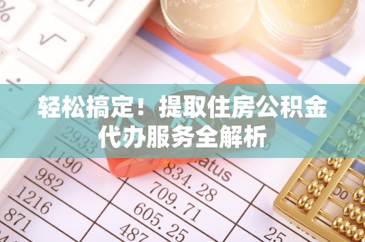 葵青轻松搞定！提取住房公积金代办服务全解析