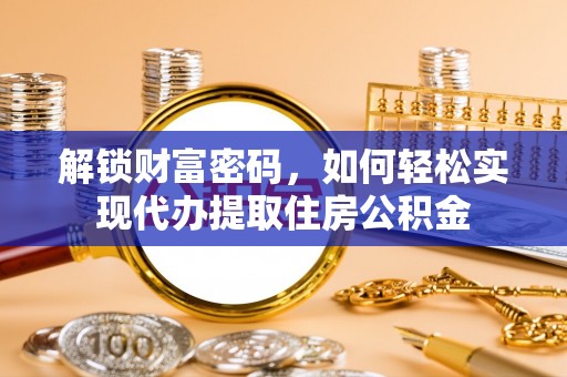 葵青解锁财富密码，如何轻松实现代办提取住房公积金