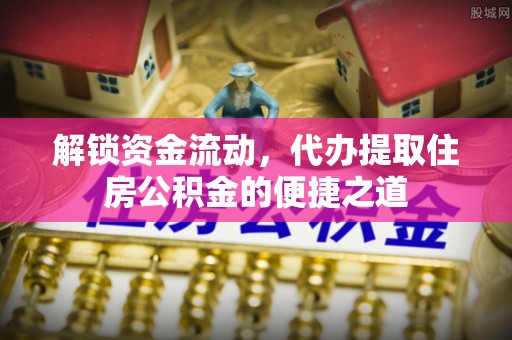 葵青解锁资金流动，代办提取住房公积金的便捷之道