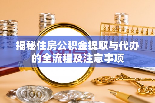 葵青揭秘住房公积金提取与代办的全流程及注意事项