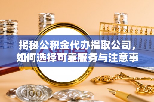 葵青揭秘公积金代办提取公司，如何选择可靠服务与注意事项
