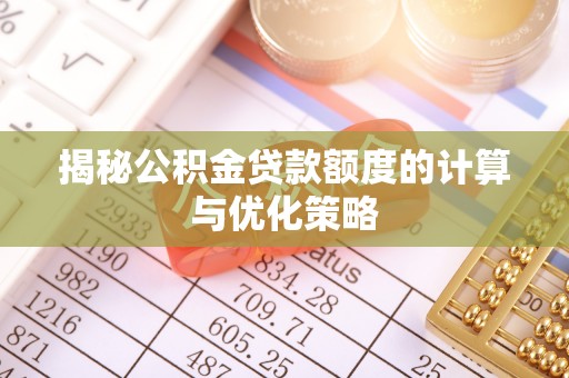 葵青揭秘公积金贷款额度的计算与优化策略