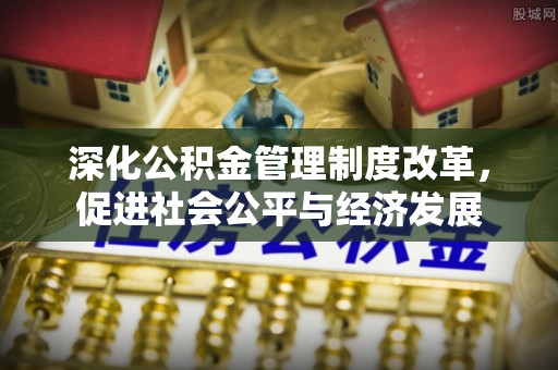 葵青深化公积金管理制度改革，促进社会公平与经济发展