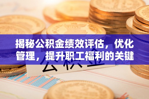 葵青揭秘公积金绩效评估，优化管理，提升职工福利的关键一步