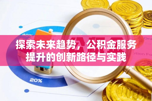 葵青探索未来趋势，公积金服务提升的创新路径与实践