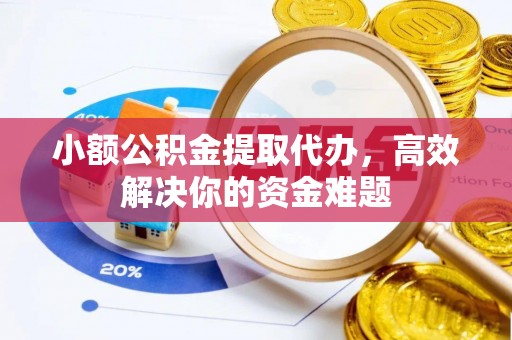 葵青小额公积金提取代办，高效解决你的资金难题