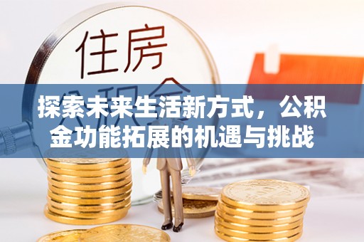 葵青探索未来生活新方式，公积金功能拓展的机遇与挑战