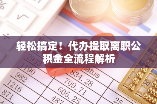 葵青轻松搞定！代办提取离职公积金全流程解析