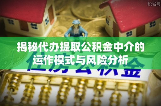 葵青揭秘代办提取公积金中介的运作模式与风险分析