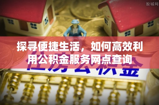 葵青探寻便捷生活，如何高效利用公积金服务网点查询