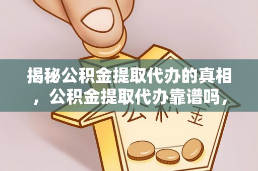 葵青揭秘公积金提取代办的真相，公积金提取代办靠谱吗，如何选择专业服务？