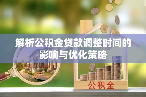 葵青解析公积金贷款调整时间的影响与优化策略
