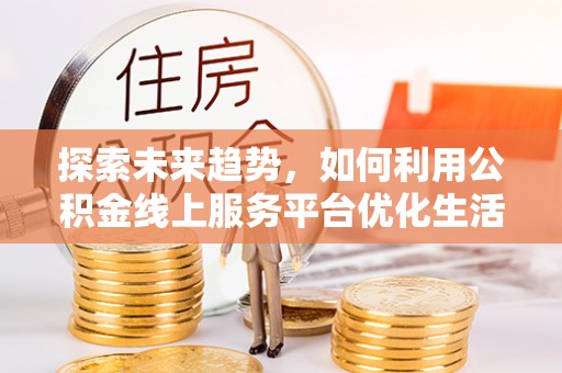 葵青探索未来趋势，如何利用公积金线上服务平台优化生活