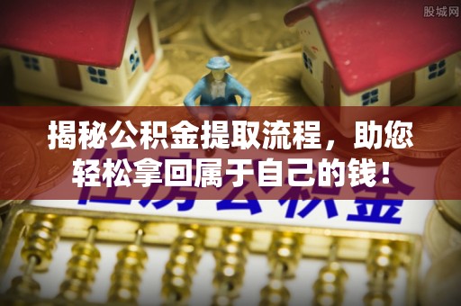 葵青揭秘公积金提取流程，助您轻松拿回属于自己的钱！