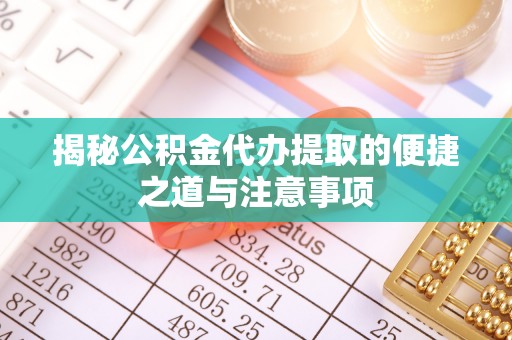 葵青揭秘公积金代办提取的便捷之道与注意事项