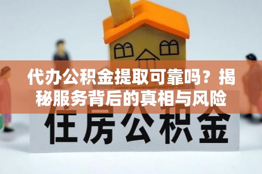 葵青代办公积金提取可靠吗？揭秘服务背后的真相与风险