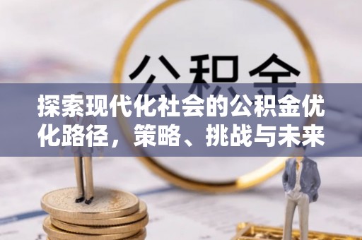 葵青探索现代化社会的公积金优化路径，策略、挑战与未来展望