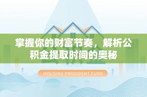 葵青掌握你的财富节奏，解析公积金提取时间的奥秘