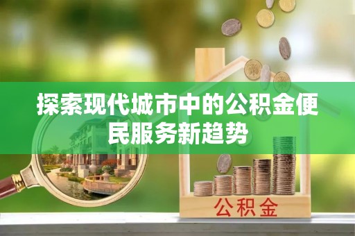 葵青探索现代城市中的公积金便民服务新趋势
