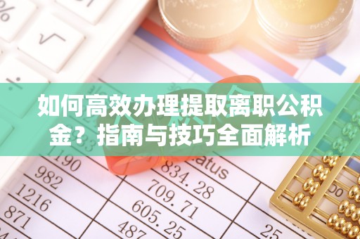 葵青如何高效办理提取离职公积金？指南与技巧全面解析