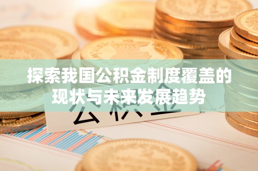 葵青探索我国公积金制度覆盖的现状与未来发展趋势