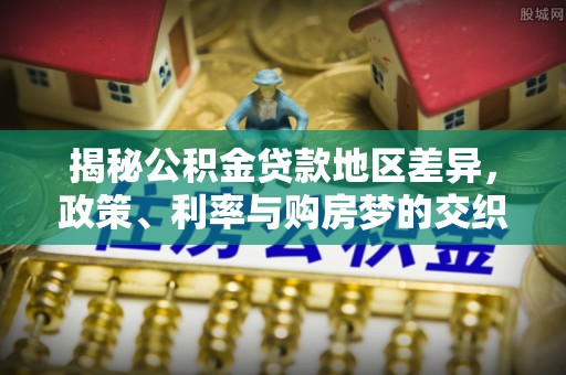 葵青揭秘公积金贷款地区差异，政策、利率与购房梦的交织