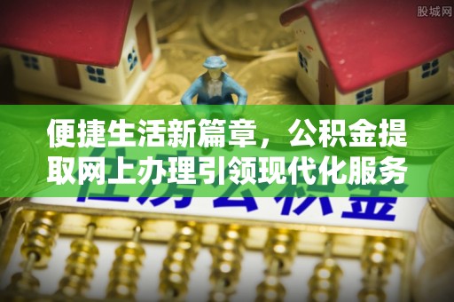 葵青便捷生活新篇章，公积金提取网上办理引领现代化服务