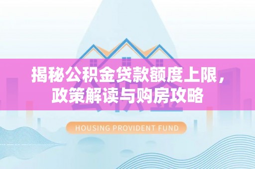 葵青揭秘公积金贷款额度上限，政策解读与购房攻略