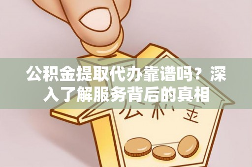 葵青公积金提取代办靠谱吗？深入了解服务背后的真相