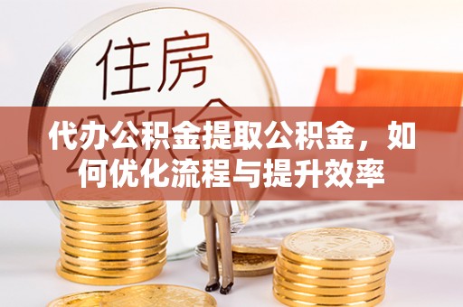 葵青代办公积金提取公积金，如何优化流程与提升效率