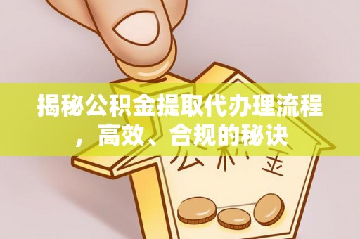 葵青揭秘公积金提取代办理流程，高效、合规的秘诀