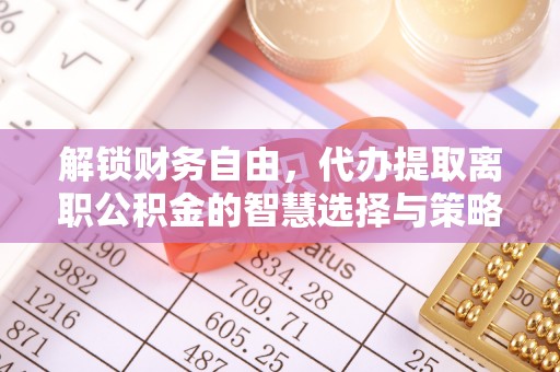 葵青解锁财务自由，代办提取离职公积金的智慧选择与策略