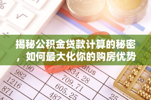 葵青揭秘公积金贷款计算的秘密，如何最大化你的购房优势