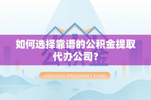 葵青如何选择靠谱的公积金提取代办公司？