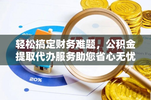 葵青轻松搞定财务难题，公积金提取代办服务助您省心无忧